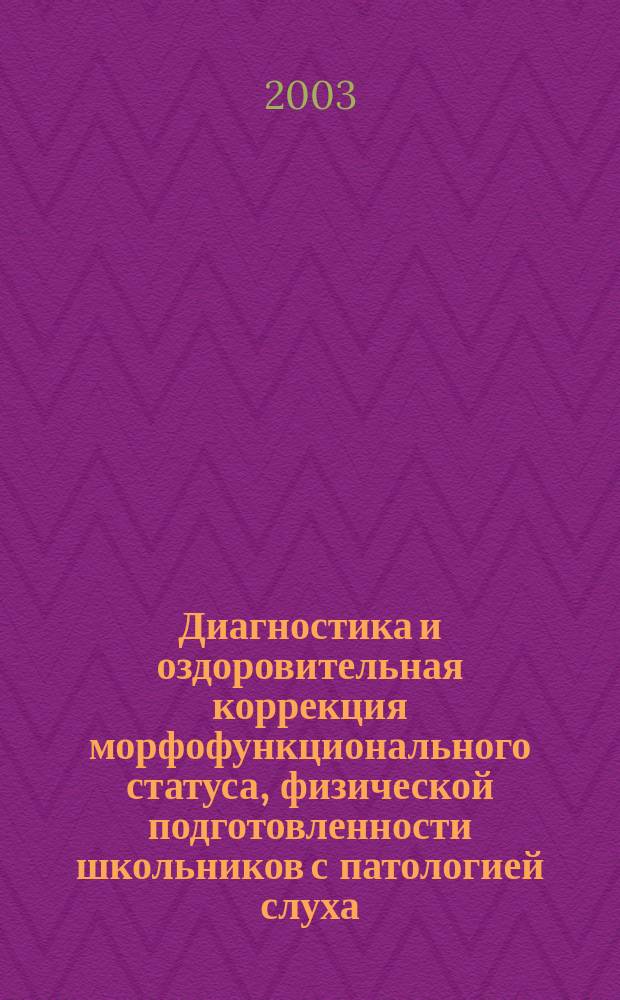 Диагностика и оздоровительная коррекция морфофункционального статуса, физической подготовленности школьников с патологией слуха