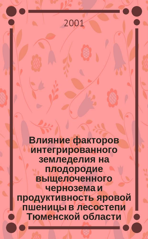 Влияние факторов интегрированного земледелия на плодородие выщелоченного чернозема и продуктивность яровой пшеницы в лесостепи Тюменской области : Автореф. дис. на соиск. учен. степ. к.с.-х.н. : Спец. 06.01.01