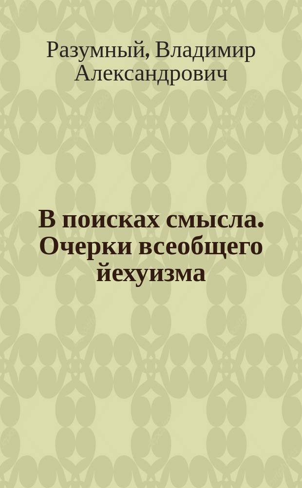 В поисках смысла. Очерки всеобщего йехуизма