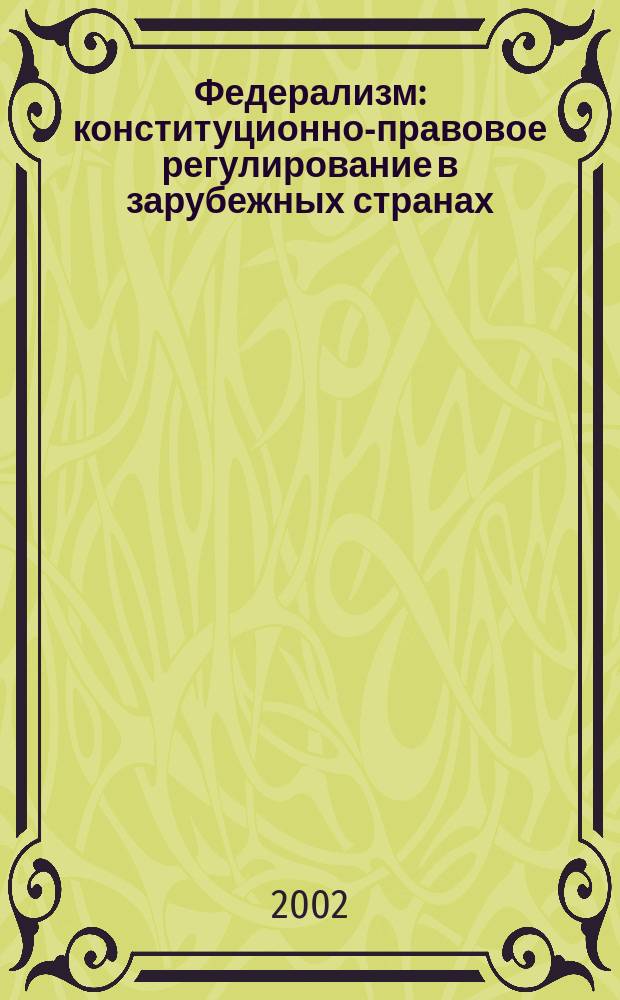 Федерализм: конституционно-правовое регулирование в зарубежных странах : (Сравнит. исслед.)