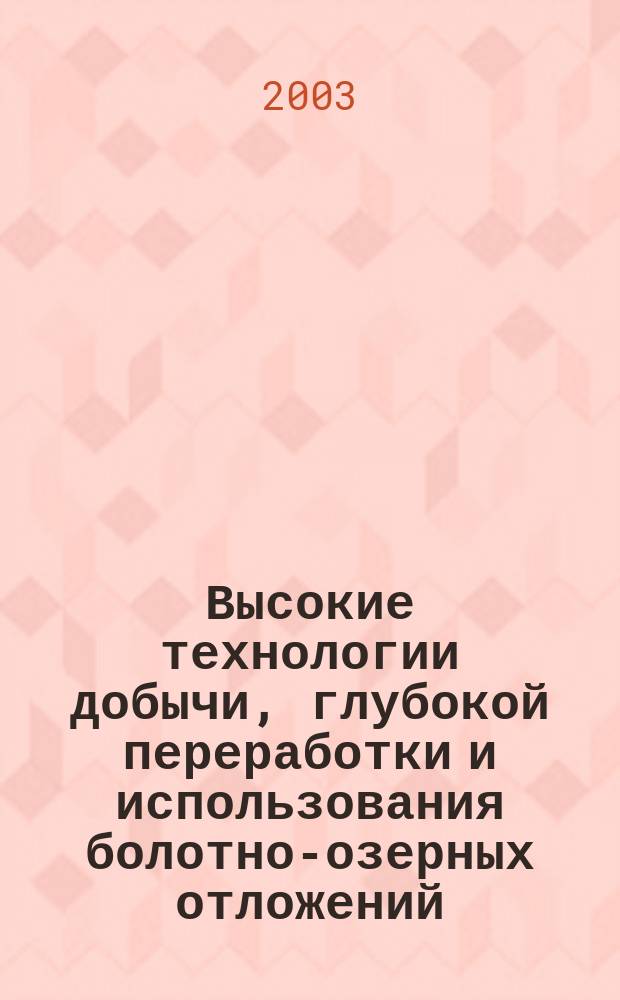 Высокие технологии добычи, глубокой переработки и использования болотно-озерных отложений : Тез. докл. Междунар. науч.-пркт. конф., Томск, 12-15 марта 2003 г