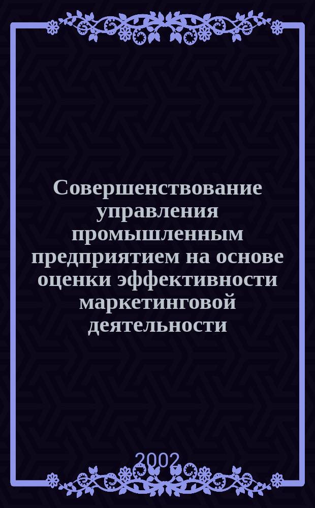 Совершенствование управления промышленным предприятием на основе оценки эффективности маркетинговой деятельности : Автореф. дис. на соиск. учен. степ. к.э.н. : Спец7 08.00.05