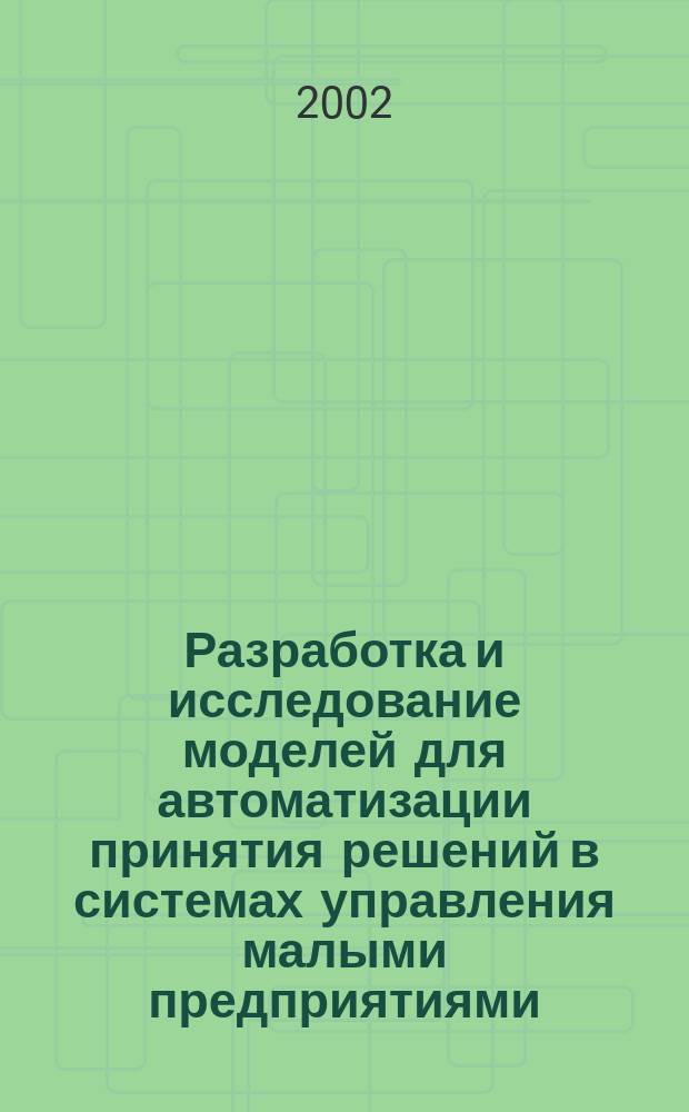 Разработка и исследование моделей для автоматизации принятия решений в системах управления малыми предприятиями : Автореф. дис. на соиск. учен. степ. к.т.н. : Спец. 05.13.01