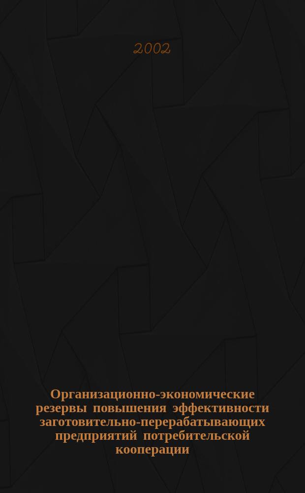Организационно-экономические резервы повышения эффективности заготовительно-перерабатывающих предприятий потребительской кооперации : Автореф. дис. на соиск. учен. степ. к.э.н. : Спец. 08.00.05