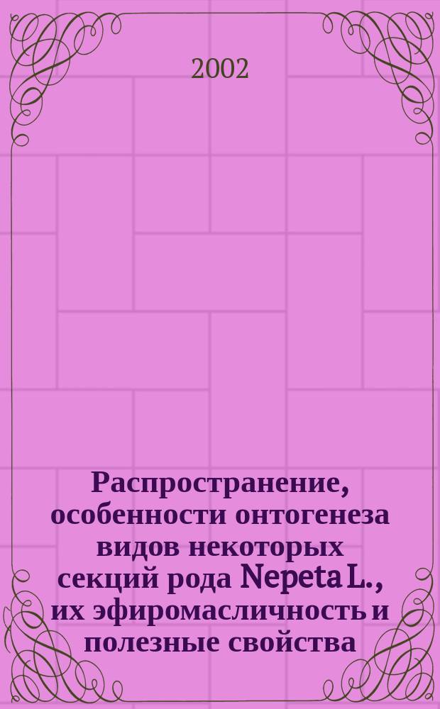 Распространение, особенности онтогенеза видов некоторых секций рода Nepeta L., их эфиромасличность и полезные свойства : Автореф. дис. на соиск. учен. степ. к.б.н. : Спец. 03.00.05