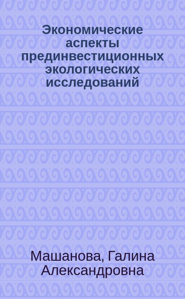 Экономические аспекты прединвестиционных экологических исследований : Автореф. дис. на соиск. учен. степ. к.э.н. : Спец. 08.00.05