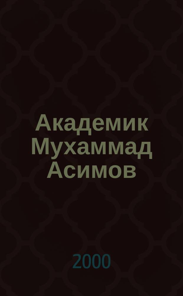 Академик Мухаммад Асимов (Осими) - выдающийся ученый, общественный деятель и гуманист : Сб.