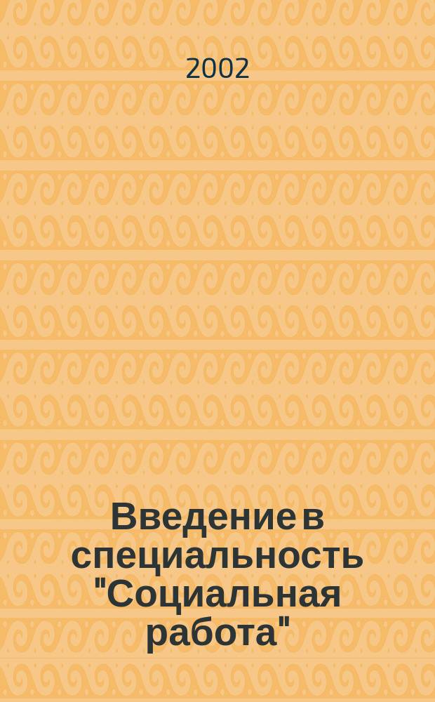 Введение в специальность "Социальная работа" : Учеб.-метод. пособие для студентов вузов, обучающихся по спец. "Социал. работа"