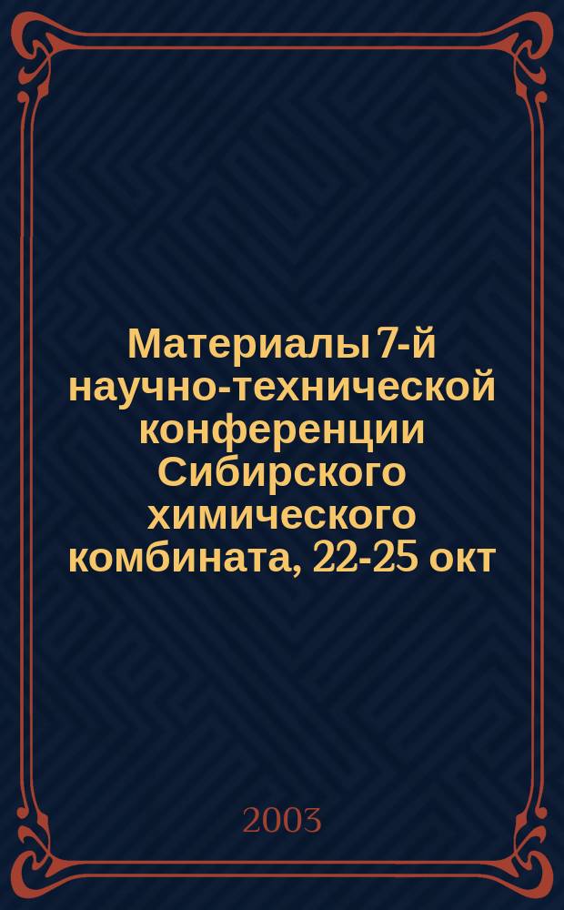 Материалы 7-й научно-технической конференции Сибирского химического комбината, 22-25 окт. 2002 г., г. Северск. Ч. 3