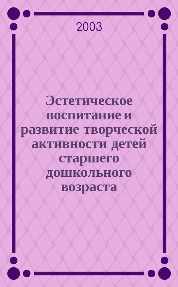 Эстетическое воспитание и развитие творческой активности детей старшего дошкольного возраста : Метод. рекомендации для педагогов, воспитателей и музык. рук. Конспекты занятий. Сценарии досугов, развлечений, праздников