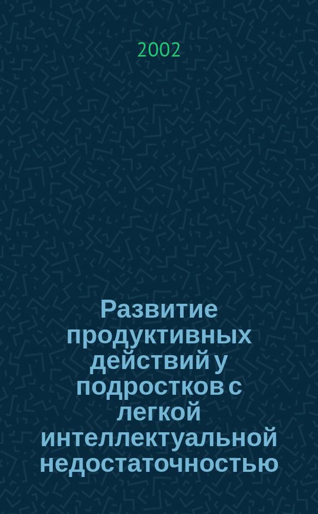 Развитие продуктивных действий у подростков с легкой интеллектуальной недостаточностью : Автореф. дис. на соиск. учен. степ. к.психол.н. : Спец. 19.00.10
