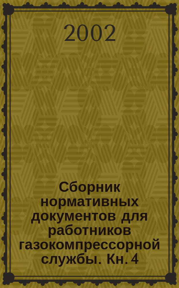 Сборник нормативных документов для работников газокомпрессорной службы. Кн. 4