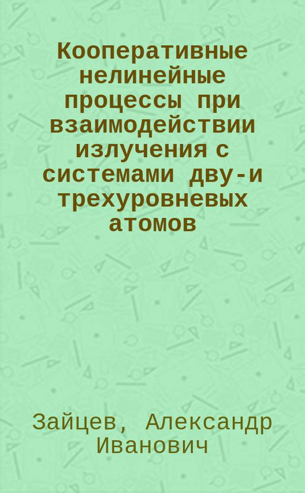 Кооперативные нелинейные процессы при взаимодействии излучения с системами двух- и трехуровневых атомов : Автореф. дис. на соиск. учен. степ. д.ф.-м.н. : Спец. 01.04.02