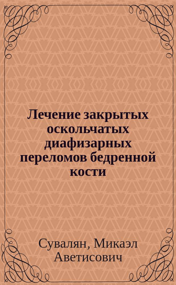 Лечение закрытых оскольчатых диафизарных переломов бедренной кости : Автореф. дис. на соиск. учен. степ. к.м.н. : Спец. 14.00.22