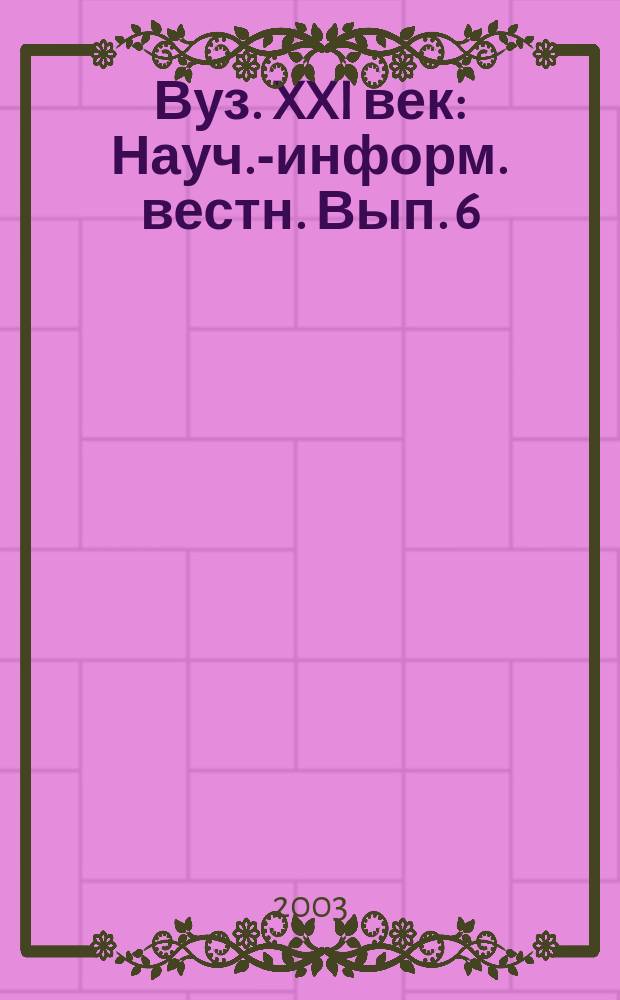 Вуз. XXI век : Науч.-информ. вестн. Вып. 6 : Вып. 6