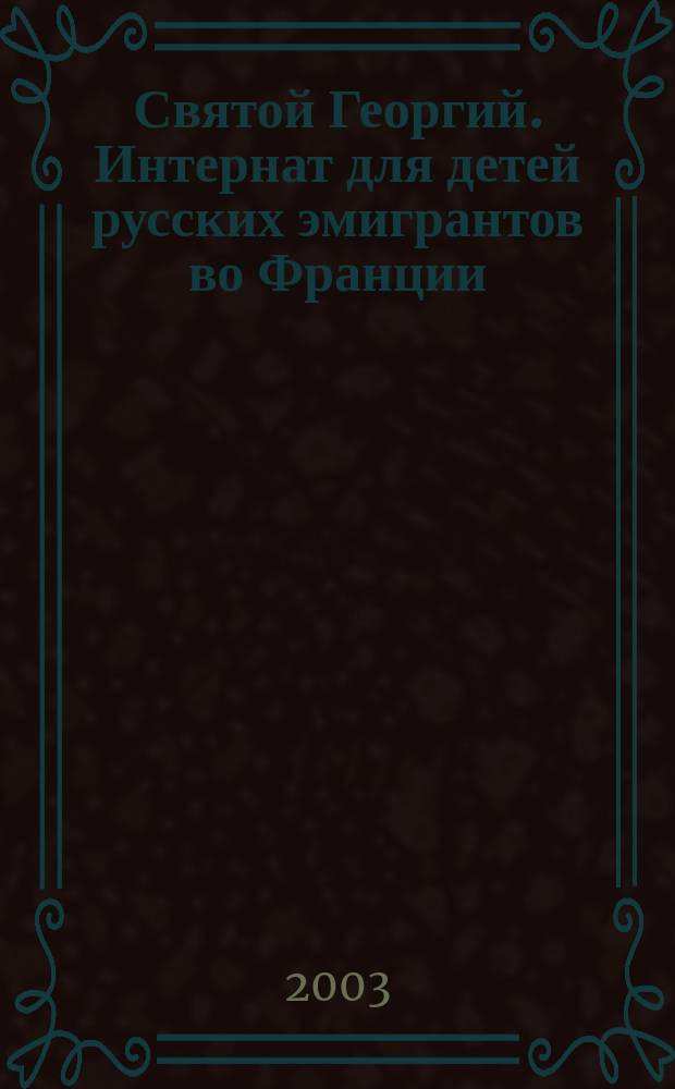 Святой Георгий. Интернат для детей русских эмигрантов во Франции : Константинополь. Намюр. Париж. Медон. 1921-2001