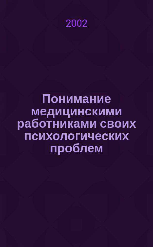 Понимание медицинскими работниками своих психологических проблем : Автореф. дис. на соиск. учен. степ. к.м.н. : Спец. 19.00.04