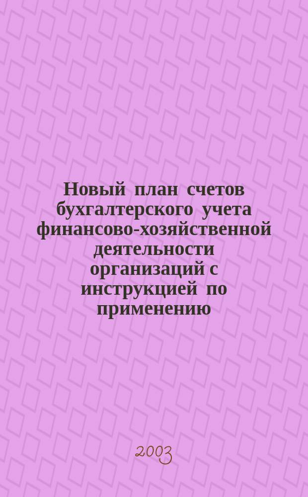 Новый план счетов бухгалтерского учета финансово-хозяйственной деятельности организаций с инструкцией по применению : Приказ М-ва финансов Рос. Федерации от 31 окт. 2000 г. N&deg;94н