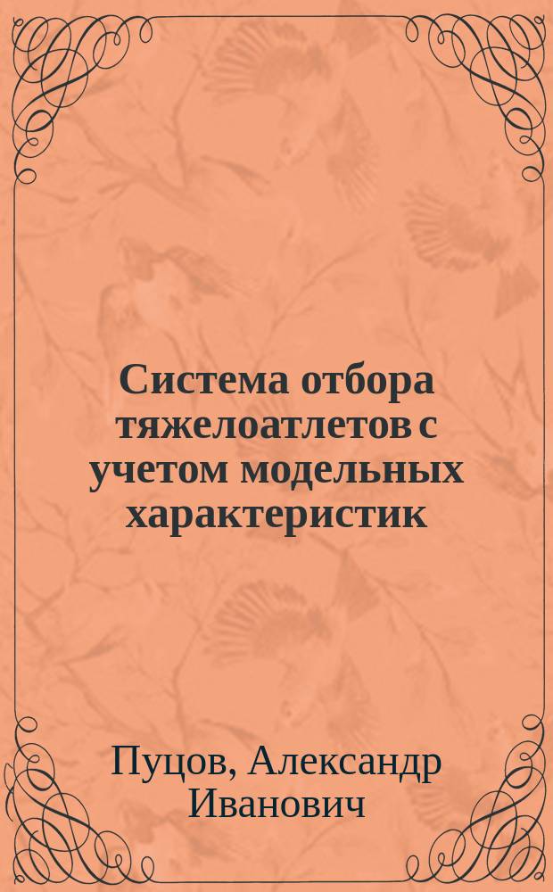 Система отбора тяжелоатлетов с учетом модельных характеристик : Автореф. дис. на соиск. учен. степ. к.по физ. воспит. и спорта : Спец.24.00.01. (ошиб!) 13.00.04