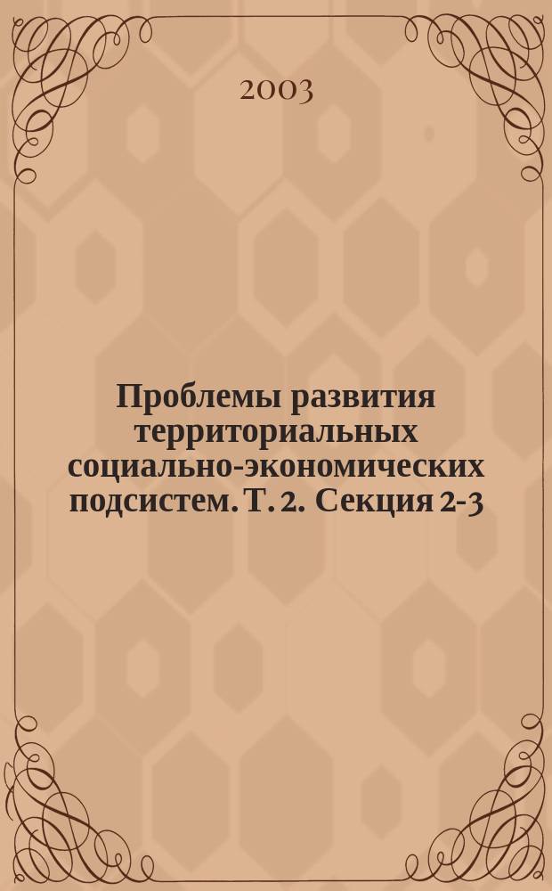Проблемы развития территориальных социально-экономических подсистем. Т. 2. Секция 2-3