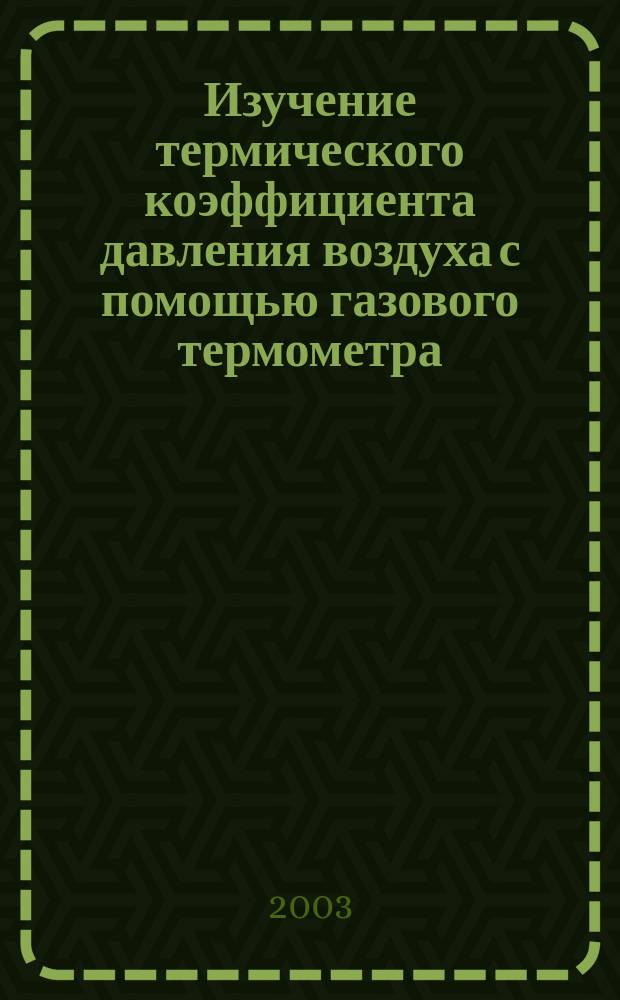 Изучение термического коэффициента давления воздуха с помощью газового термометра (МФ-1). Определение теплоемкости воздуха при постоянном давлении Cp и теплоемкости при постоянном объеме Cv по способу Клемана-Дезорма (МФ-2). Определение коэффициента внутреннего трения жидкости по методу Стокса (МФ-3) : Учеб.-метод. пособие
