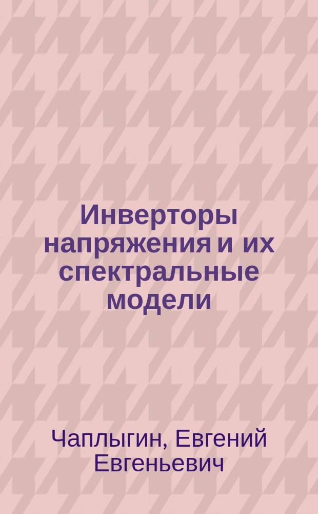 Инверторы напряжения и их спектральные модели : Учеб. пособие по курсам "Авт. преобразователи" и "Моделирование электрон. устройств и систем" для студентов, обучающихся по направлению "Электрон. и микроэлектрон."