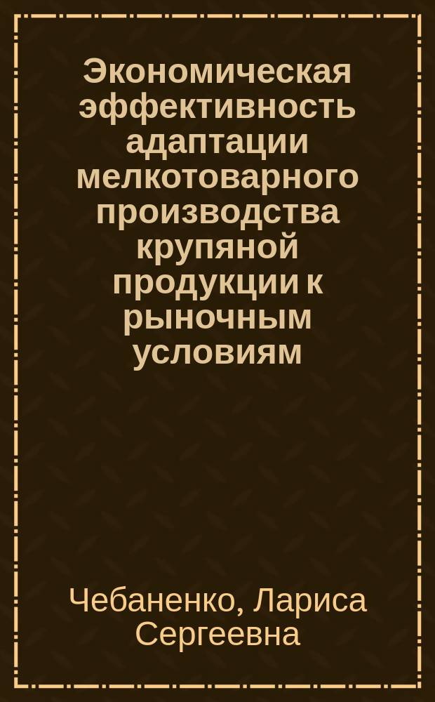 Экономическая эффективность адаптации мелкотоварного производства крупяной продукции к рыночным условиям : Автореф. дис. на соиск. учен. степ. к.э.н. : Спец. 08.00.05