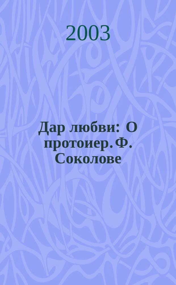 Дар любви : О протоиер. Ф. Соколове
