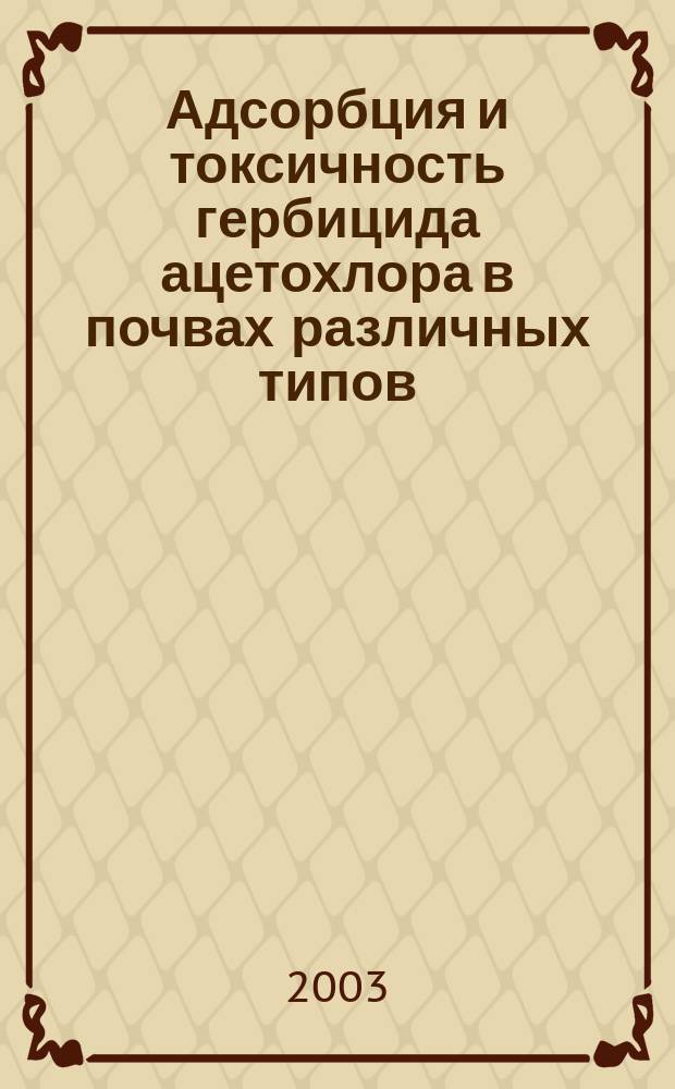 Адсорбция и токсичность гербицида ацетохлора в почвах различных типов : Автореф. дис. на соиск. учен. степ. к.б.н. : Спец. (03.00.27) : Спец. (03.00.16)