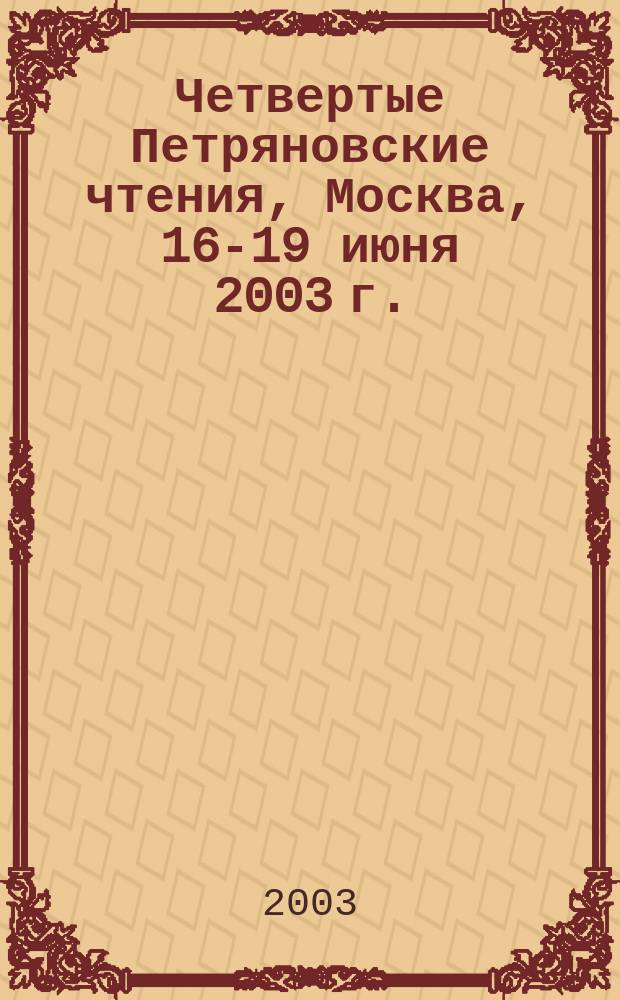 Четвертые Петряновские чтения, Москва, 16-19 июня 2003 г. : Тез. докл