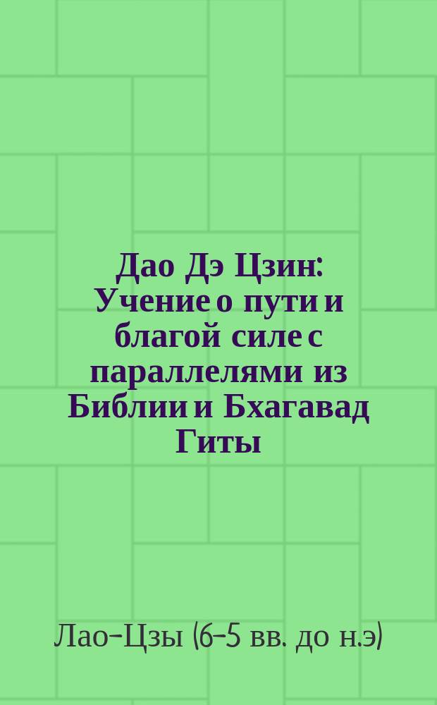 Дао Дэ Цзин : Учение о пути и благой силе с параллелями из Библии и Бхагавад Гиты