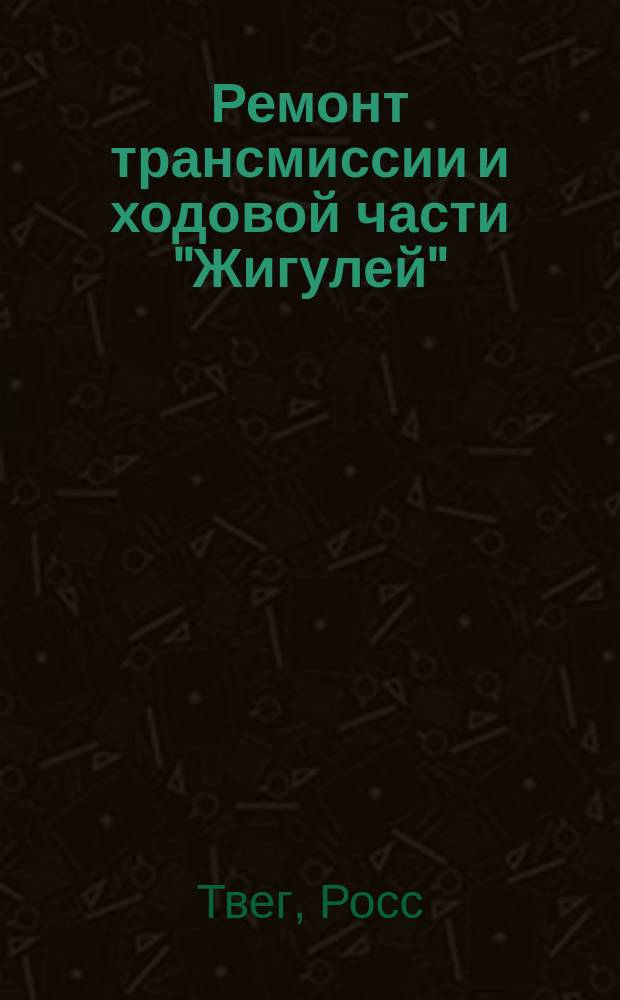 Ремонт трансмиссии и ходовой части "Жигулей" : (Модели 2101, 2102, 2103, 2104, 2105, 2106, 2107) : Практ. пособие