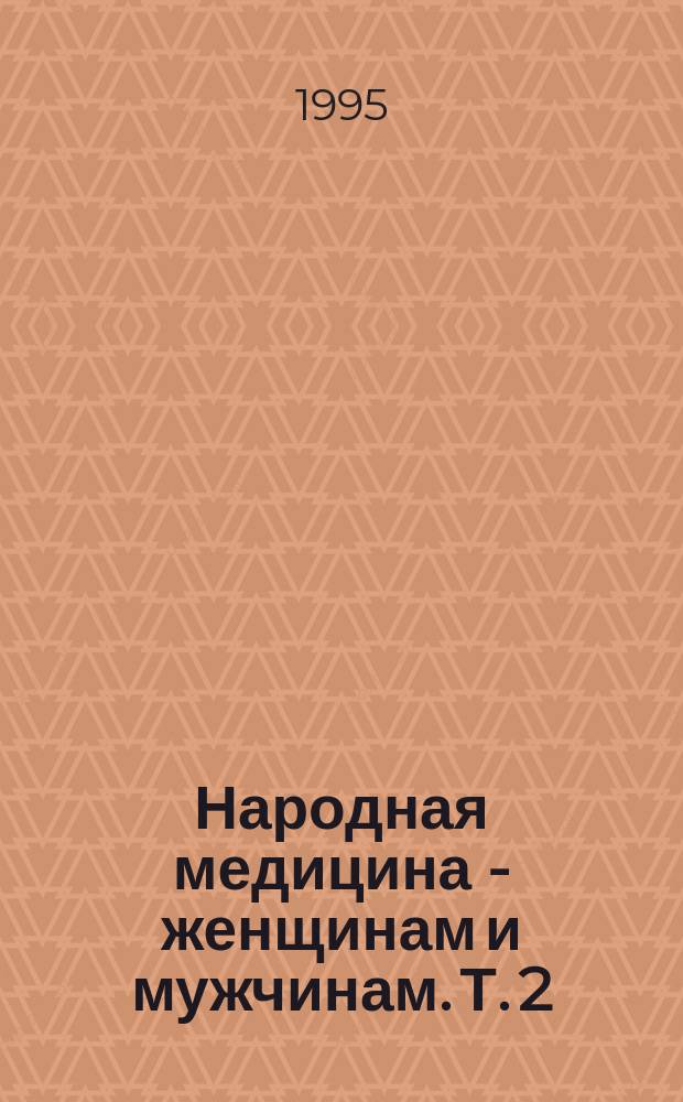 Народная медицина - женщинам и мужчинам. Т. 2 : Народная медицина - мужчинам