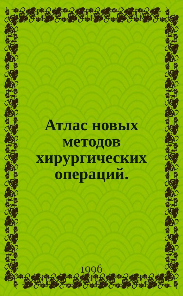 Атлас новых методов хирургических операций. (Т. 1)