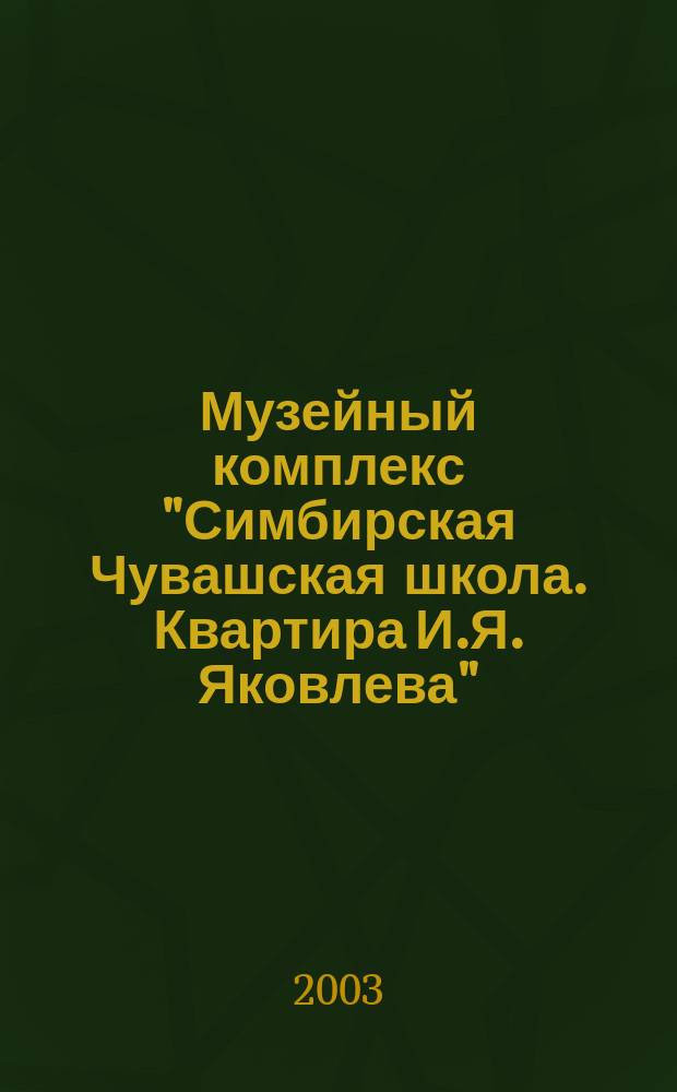 Музейный комплекс "Симбирская Чувашская школа. Квартира И.Я. Яковлева" : Путеводитель