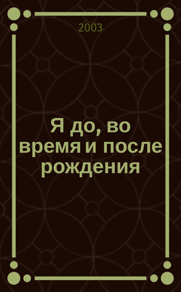 Я до, во время и после рождения : Лирико-драм. повествование по мотивам книг Б. П. и Л. А. Никитиных : Информ. к размышлению и рук. к действию для любящих и внимат. родителей
