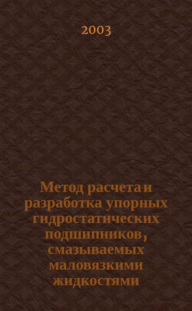 Метод расчета и разработка упорных гидростатических подшипников, смазываемых маловязкими жидкостями : Автореф. дис. на соиск. учен. степ. к.т.н. : Спец. (05.02.02)