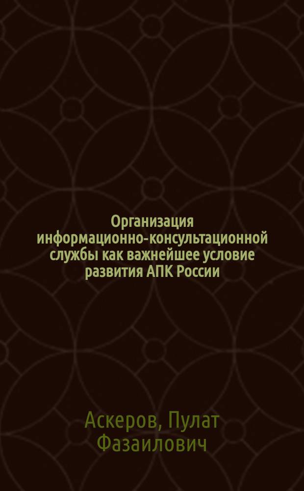 Организация информационно-консультационной службы как важнейшее условие развития АПК России : Автореф. дис. на соиск. учен. степ. к.э.н. : Спец. 08.00.05