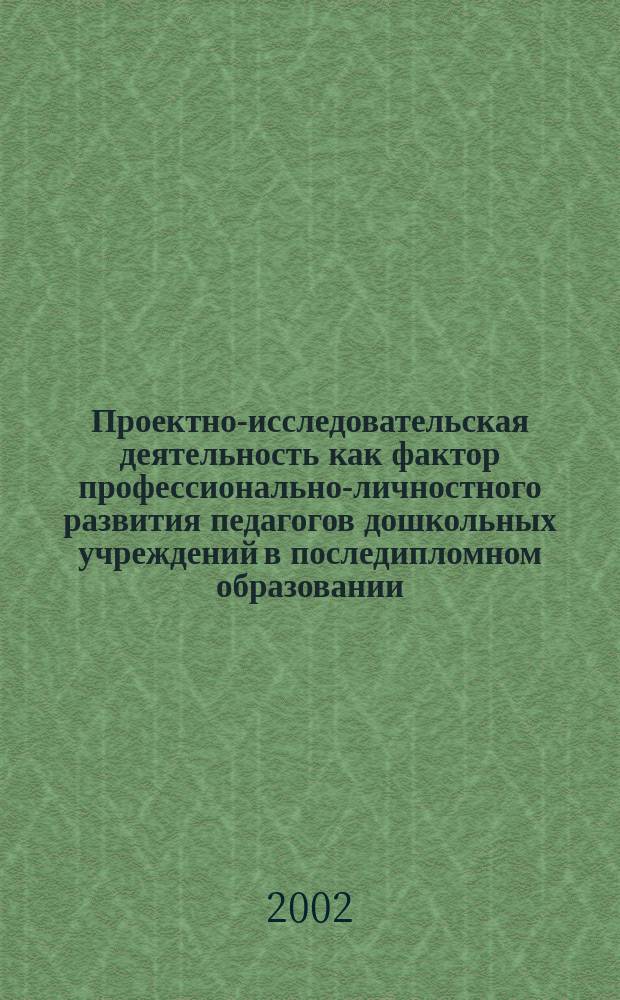 Проектно-исследовательская деятельность как фактор профессионально-личностного развития педагогов дошкольных учреждений в последипломном образовании : Автореф. дис. на соиск. учен. степ. к.п.н. : Спец. 13.00.08