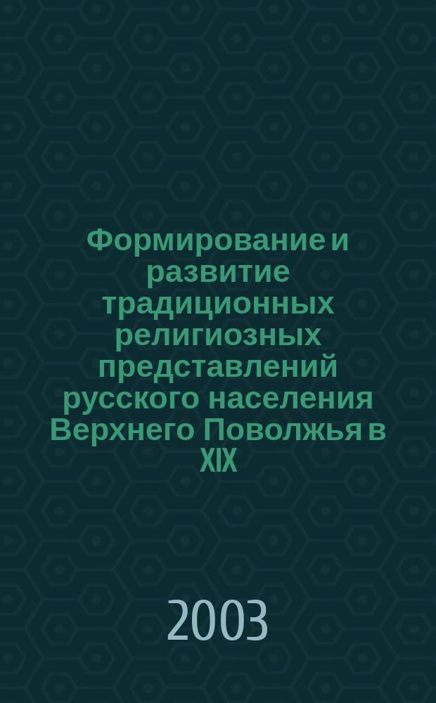 Формирование и развитие традиционных религиозных представлений русского населения Верхнего Поволжья в XIX - XX вв. : Автореф. дис. на соиск. учен. степ. к.ист.н. : Спец. (07.00.02)