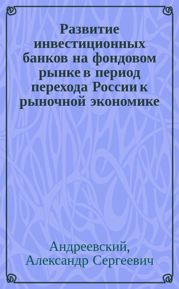 Развитие инвестиционных банков на фондовом рынке в период перехода России к рыночной экономике : Автореф. дис. на соиск. учен. степ. к.э.н. : Спец. (08.00.10)