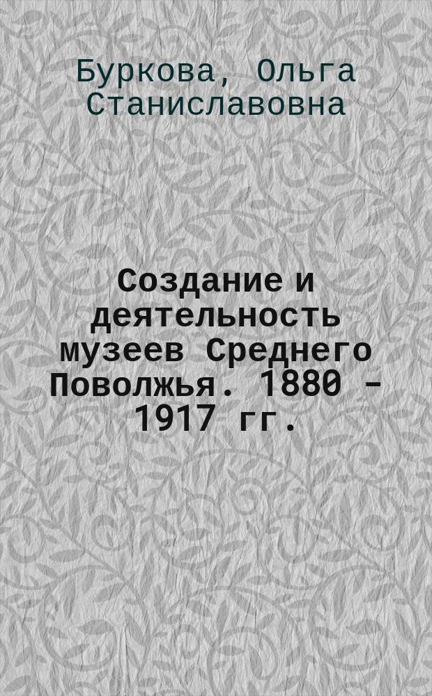 Создание и деятельность музеев Среднего Поволжья. 1880 - 1917 гг. : Автореф. дис. на соиск. учен. степ. к.ист.н. : Спец. 07.00.02