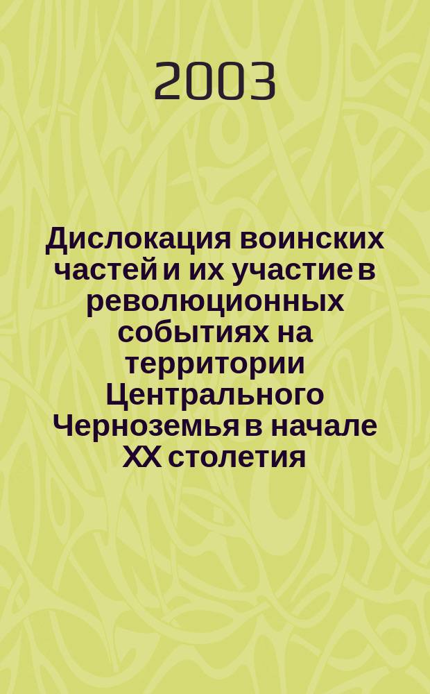 Дислокация воинских частей и их участие в революционных событиях на территории Центрального Черноземья в начале XX столетия (1900 - октябрь 1917 гг.) : Автореф. дис. на соиск. учен. степ. к.ист.н. : Спец. 07.00.02