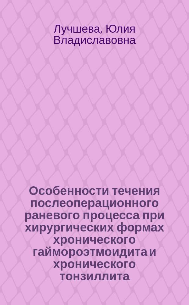 Особенности течения послеоперационного раневого процесса при хирургических формах хронического гаймороэтмоидита и хронического тонзиллита : Автореф. дис. на соиск. учен. степ. к.м.н. : Спец. 14.00.04