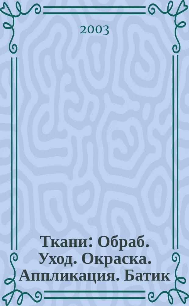 Ткани : Обраб. Уход. Окраска. Аппликация. Батик