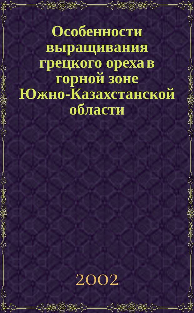 Особенности выращивания грецкого ореха в горной зоне Южно-Казахстанской области : Автореф. дис. на соиск. учен. степ. к.с.-х.н. : Спец. 06.03.01