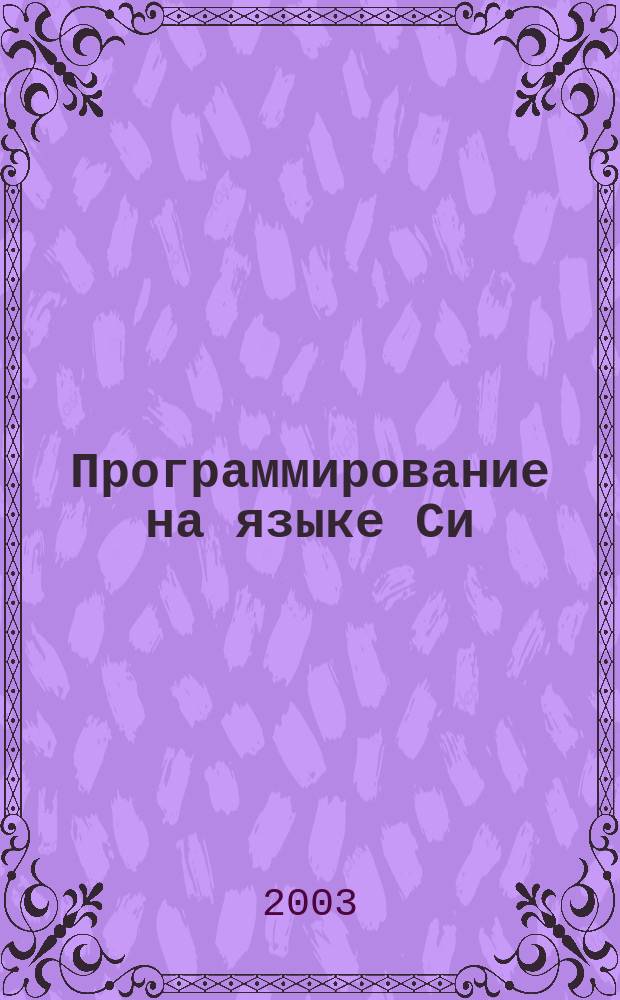 Программирование на языке Си : Учеб. пособие : Для подгот. морских инженеров по спец. 141000 - морские информ. системы и оборуд., 075600 - информ. безопасность телекоммуникац. систем