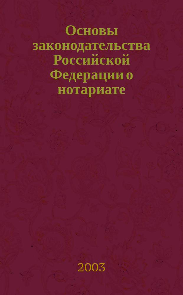 Основы законодательства Российской Федерации о нотариате : Закон Рос. Федерации : В ред. Федер. законов от 30 дек. 2001 г. N 194-ФЗ; от 24 дек. 2002 г. N 176-ФЗ