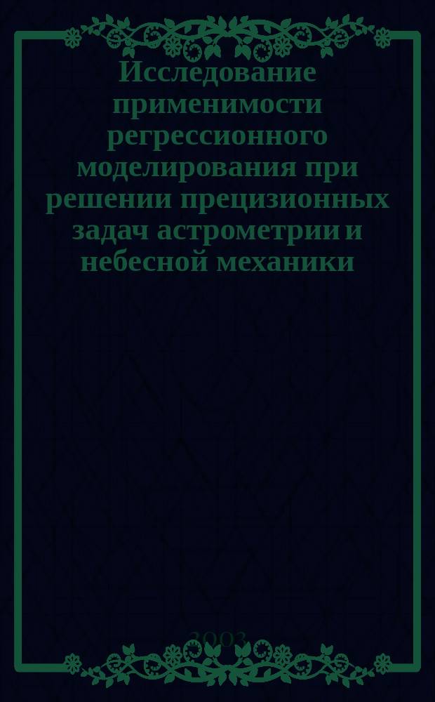 Исследование применимости регрессионного моделирования при решении прецизионных задач астрометрии и небесной механики : Автореф. дис. на соиск. учен. степ. к.т.н. : Спец. 05.13.18