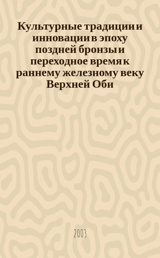 Культурные традиции и инновации в эпоху поздней бронзы и переходное время к раннему железному веку Верхней Оби : Автореф. дис. на соиск. учен. степ. к.ист.н. : Спец. 07.00.06